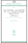 BB n°06 LE VATICAN-LA FRANCE ET LE CATHOLICISME ORIENTAL (1878-1914). DIPLOMATIE ET HISTOIRE DE L\'ÉGLISE
